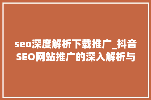 seo深度解析下载推广_抖音SEO网站推广的深入解析与相关策略 seo深度解析下载推广_抖音SEO网站推广的深入解析与相关策略 必应SEO