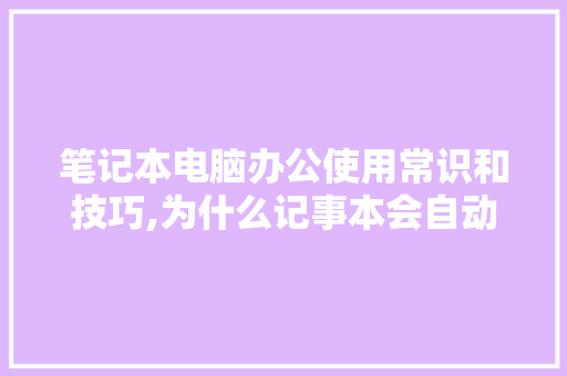 笔记本电脑办公使用常识和技巧,为什么记事本会自动翻页呢。 笔记本电脑办公使用常识和技巧,为什么记事本会自动翻页呢。 搜狗SEO