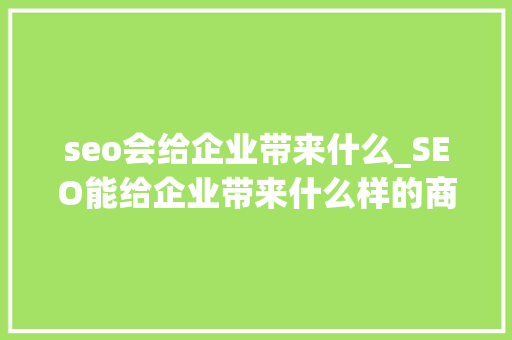 seo会给企业带来什么_SEO能给企业带来什么样的商业价值 seo会给企业带来什么_SEO能给企业带来什么样的商业价值 网站建设公司