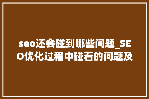seo还会碰到哪些问题_SEO优化过程中碰着的问题及解决办法 seo还会碰到哪些问题_SEO优化过程中碰着的问题及解决办法 网站建设公司