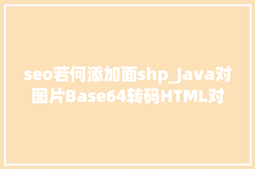 seo若何添加面shp_Java对图片Base64转码HTML对Base64解码Java加强版 seo若何添加面shp_Java对图片Base64转码HTML对Base64解码Java加强版 百度SEO