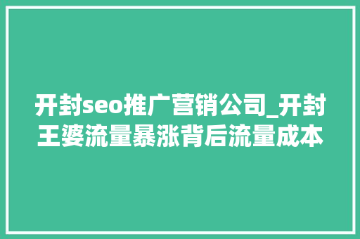 开封seo推广营销公司_开封王婆流量暴涨背后流量成本与小我品牌的交织 开封seo推广营销公司_开封王婆流量暴涨背后流量成本与小我品牌的交织 搜狗SEO