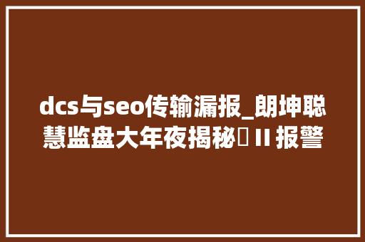 dcs与seo传输漏报_朗坤聪慧监盘大年夜揭秘️Ⅱ报警更周全诊断更精准 dcs与seo传输漏报_朗坤聪慧监盘大年夜揭秘️Ⅱ报警更周全诊断更精准 搜狗SEO