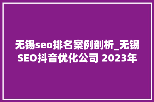 无锡seo排名案例剖析_无锡SEO抖音优化公司 2023年最新分析 无锡seo排名案例剖析_无锡SEO抖音优化公司 2023年最新分析 搜狗SEO