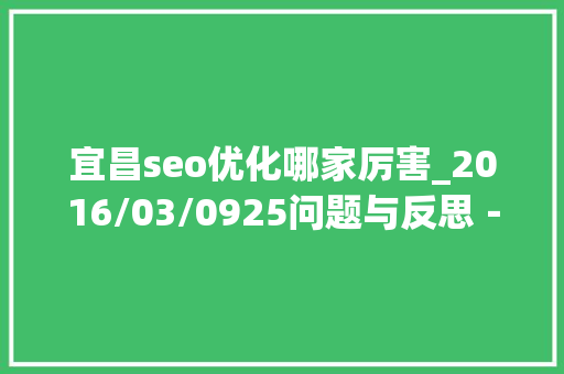 宜昌seo优化哪家厉害_2016/03/0925问题与反思－－全市审查长会议精神关键词解读之三 宜昌seo优化哪家厉害_2016/03/0925问题与反思－－全市审查长会议精神关键词解读之三 神马SEO