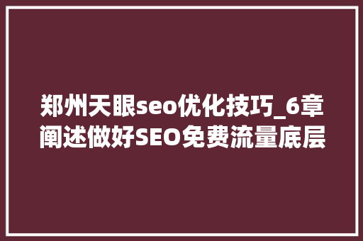 郑州天眼seo优化技巧_6章阐述做好SEO免费流量底层弄法 郑州天眼seo优化技巧_6章阐述做好SEO免费流量底层弄法 SEO关键词