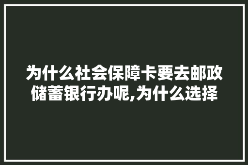为什么社会保障卡要去邮政储蓄银行办呢,为什么选择邮政局上班。