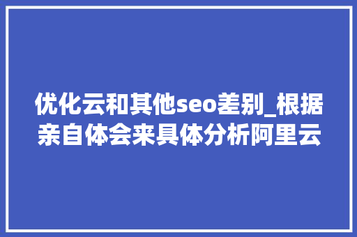 优化云和其他seo差别_根据亲自体会来具体分析阿里云腾讯云和百度云的CDN哪家好 优化云和其他seo差别_根据亲自体会来具体分析阿里云腾讯云和百度云的CDN哪家好 必应SEO