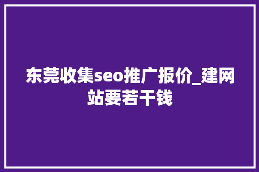 东莞收集seo推广报价_建网站要若干钱 东莞收集seo推广报价_建网站要若干钱 百度SEO