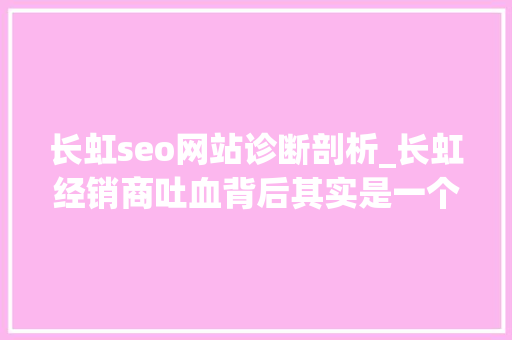 长虹seo网站诊断剖析_长虹经销商吐血背后其实是一个把电商平台当沙场的流量生意 长虹seo网站诊断剖析_长虹经销商吐血背后其实是一个把电商平台当沙场的流量生意 必应SEO