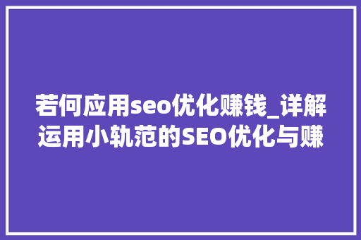 若何应用seo优化赚钱_详解运用小轨范的SEO优化与赚钱技巧 若何应用seo优化赚钱_详解运用小轨范的SEO优化与赚钱技巧 必应SEO