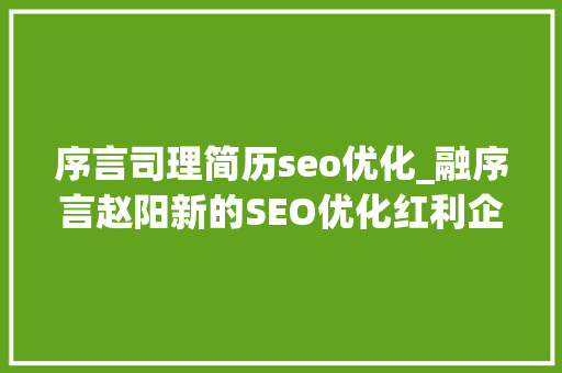序言司理简历seo优化_融序言赵阳新的SEO优化红利企业若何做今日头条搜索优化 序言司理简历seo优化_融序言赵阳新的SEO优化红利企业若何做今日头条搜索优化 百度SEO