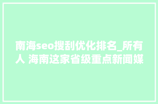 南海seo搜刮优化排名_所有人 海南这家省级重点新闻媒体招人啦想找工作的快来看 南海seo搜刮优化排名_所有人 海南这家省级重点新闻媒体招人啦想找工作的快来看 百度SEO