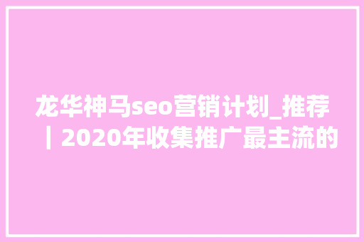 龙华神马seo营销计划_推荐|2020年收集推广最主流的收集推广办法 SEO关键词 龙华神马seo营销计划_推荐|2020年收集推广最主流的收集推广办法 龙华神马seo营销计划_推荐|2020年收集推广最主流的收集推广办法 SEO关键词