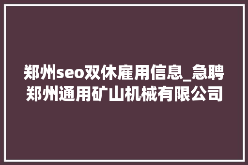 郑州seo双休雇用信息_急聘郑州通用矿山机械有限公司招聘总裁助理等职位 郑州seo双休雇用信息_急聘郑州通用矿山机械有限公司招聘总裁助理等职位 必应SEO
