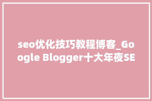 seo优化技巧教程博客_Google Blogger十大年夜SEO优化技巧 seo优化技巧教程博客_Google Blogger十大年夜SEO优化技巧 必应SEO