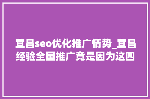 宜昌seo优化推广情势_宜昌经验全国推广竟是因为这四个关键词 宜昌seo优化推广情势_宜昌经验全国推广竟是因为这四个关键词 神马SEO