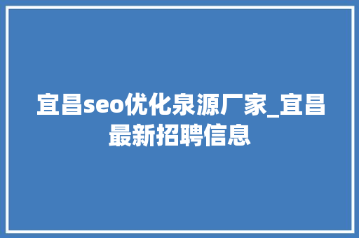 宜昌seo优化泉源厂家_宜昌最新招聘信息 搜狗SEO 宜昌seo优化泉源厂家_宜昌最新招聘信息 宜昌seo优化泉源厂家_宜昌最新招聘信息 搜狗SEO
