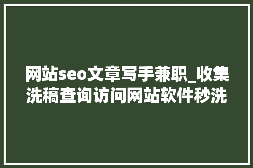 网站seo文章写手兼职_收集洗稿查询访问网站软件秒洗写手批量接单 网站seo文章写手兼职_收集洗稿查询访问网站软件秒洗写手批量接单 SEO关键词