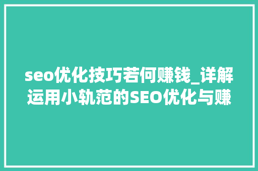seo优化技巧若何赚钱_详解运用小轨范的SEO优化与赚钱技巧 seo优化技巧若何赚钱_详解运用小轨范的SEO优化与赚钱技巧 SEO关键词