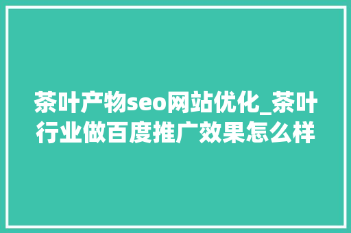 茶叶产物seo网站优化_茶叶行业做百度推广效果怎么样怎么做百度推广 茶叶产物seo网站优化_茶叶行业做百度推广效果怎么样怎么做百度推广 百度SEO
