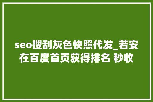 seo搜刮灰色快照代发_若安在百度首页获得排名 秒收录关键词代发 seo搜刮灰色快照代发_若安在百度首页获得排名 秒收录关键词代发 必应SEO
