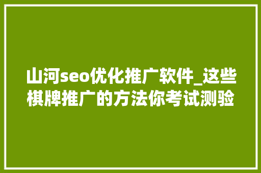 山河seo优化推广软件_这些棋牌推广的方法你考试测验过吗 山河seo优化推广软件_这些棋牌推广的方法你考试测验过吗 SEO关键词