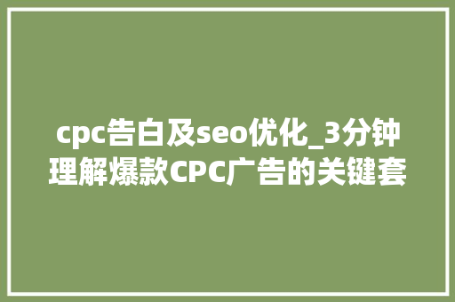 cpc告白及seo优化_3分钟理解爆款CPC广告的关键套路 cpc告白及seo优化_3分钟理解爆款CPC广告的关键套路 网站建设公司