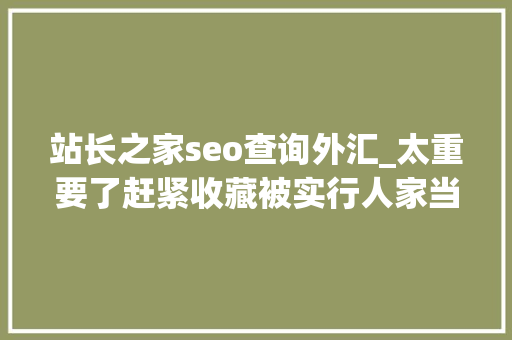 站长之家seo查询外汇_太重要了赶紧收藏被实行人家当查询网址汇总含官方 站长之家seo查询外汇_太重要了赶紧收藏被实行人家当查询网址汇总含官方 百度SEO