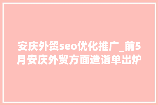 安庆外贸seo优化推广_前5月安庆外贸方面造诣单出炉 安庆外贸seo优化推广_前5月安庆外贸方面造诣单出炉 百度SEO