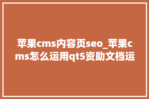 苹果cms内容页seo_苹果cms怎么运用qt5资助文档运用教程 苹果cms内容页seo_苹果cms怎么运用qt5资助文档运用教程 神马SEO