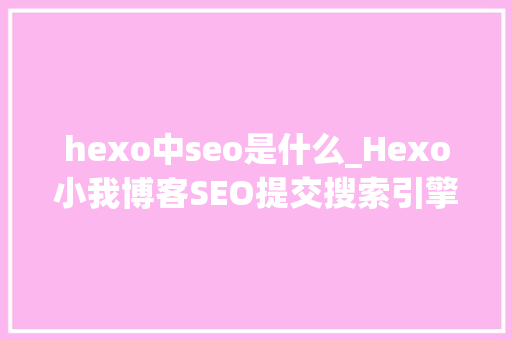 hexo中seo是什么_Hexo小我博客SEO提交搜索引擎主动推送 hexo中seo是什么_Hexo小我博客SEO提交搜索引擎主动推送 搜狗SEO