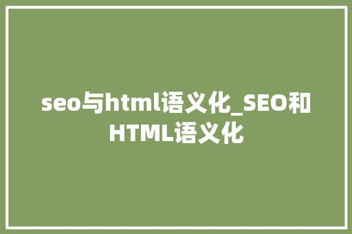 seo与html语义化_SEO和HTML语义化 seo与html语义化_SEO和HTML语义化 SEO关键词
