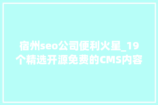 宿州seo公司便利火星_19个精选开源免费的CMS内容治理系统接私活创业拿去改改 宿州seo公司便利火星_19个精选开源免费的CMS内容治理系统接私活创业拿去改改 搜狗SEO