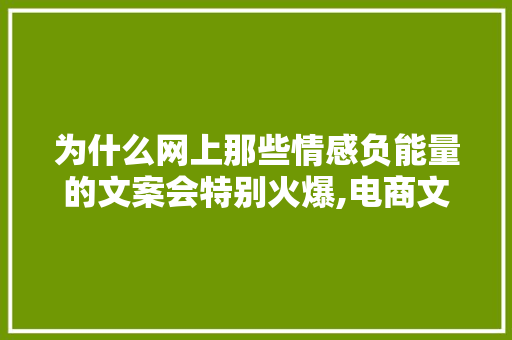 为什么网上那些情感负能量的文案会特别火爆,电商文案为什么互动性强呢。 为什么网上那些情感负能量的文案会特别火爆,电商文案为什么互动性强呢。 搜狗SEO