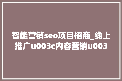 智能营销seo项目招商_线上推广u003c内容营销u003e新弄法助力企业招商加盟 智能营销seo项目招商_线上推广u003c内容营销u003e新弄法助力企业招商加盟 神马SEO