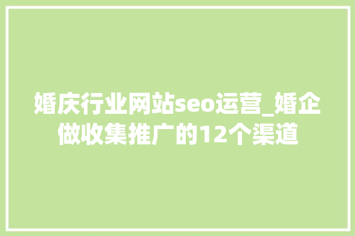 婚庆行业网站seo运营_婚企做收集推广的12个渠道 婚庆行业网站seo运营_婚企做收集推广的12个渠道 百度SEO