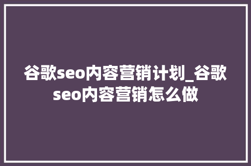 谷歌seo内容营销计划_谷歌seo内容营销怎么做 谷歌seo内容营销计划_谷歌seo内容营销怎么做 SEO关键词