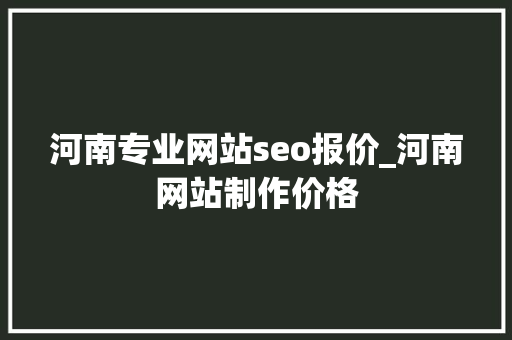 河南专业网站seo报价_河南网站制作价格 河南专业网站seo报价_河南网站制作价格 百度SEO