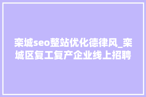 栾城seo整站优化德律风_栾城区复工复产企业线上招聘开始啦 栾城seo整站优化德律风_栾城区复工复产企业线上招聘开始啦 网站建设公司