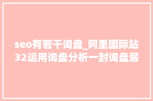 seo有若干询盘_阿里国际站32运用询盘分析一封询盘居然接了5个客户 seo有若干询盘_阿里国际站32运用询盘分析一封询盘居然接了5个客户 网站建设公司