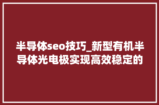 半导体seo技巧_新型有机半导体光电极实现高效稳定的水分化 半导体seo技巧_新型有机半导体光电极实现高效稳定的水分化 SEO关键词