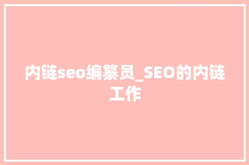 内链seo编纂员_SEO的内链工作