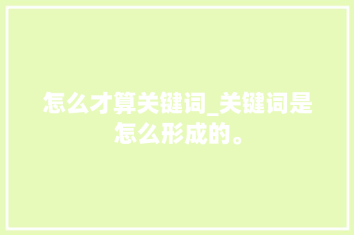怎么才算关键词_关键词是怎么形成的。 怎么才算关键词_关键词是怎么形成的。 SEO关键词