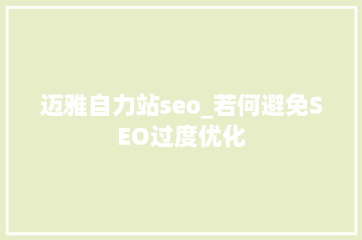 迈雅自力站seo_若何避免SEO过度优化 迈雅自力站seo_若何避免SEO过度优化 百度SEO