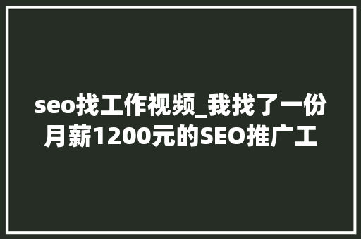seo找工作视频_我找了一份月薪1200元的SEO推广工作 seo找工作视频_我找了一份月薪1200元的SEO推广工作 SEO关键词