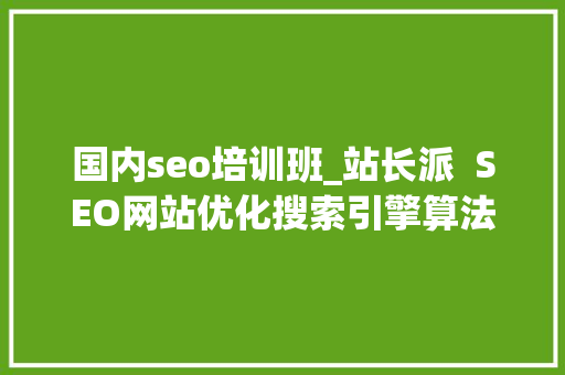 国内seo培训班_站长派  SEO网站优化搜索引擎算法进修平台 国内seo培训班_站长派  SEO网站优化搜索引擎算法进修平台 神马SEO