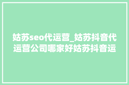 姑苏seo代运营_姑苏抖音代运营公司哪家好姑苏抖音运营推广公司排名 必应SEO 姑苏seo代运营_姑苏抖音代运营公司哪家好姑苏抖音运营推广公司排名 姑苏seo代运营_姑苏抖音代运营公司哪家好姑苏抖音运营推广公司排名 必应SEO