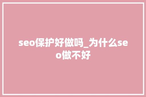 seo保护好做吗_为什么seo做不好 seo保护好做吗_为什么seo做不好 百度SEO