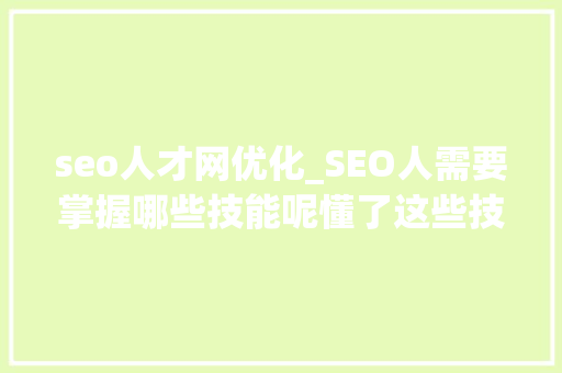 seo人才网优化_SEO人需要掌握哪些技能呢懂了这些技巧精髓年薪百万 seo人才网优化_SEO人需要掌握哪些技能呢懂了这些技巧精髓年薪百万 网站建设公司